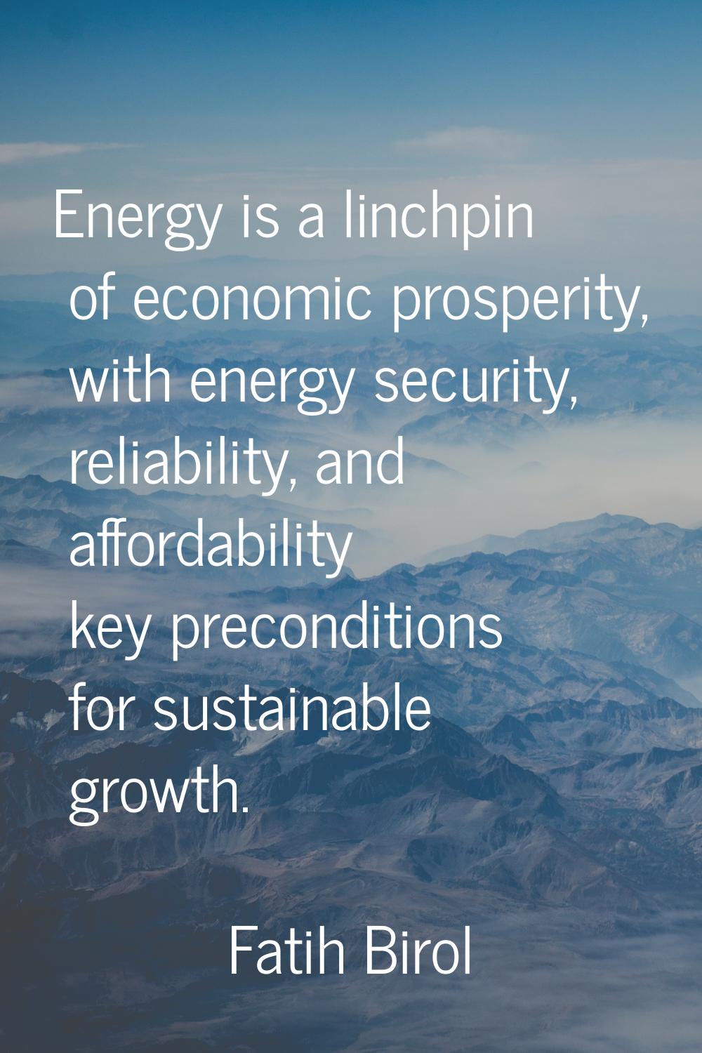 Energy is a linchpin of economic prosperity, with energy security, reliability, and affordability k