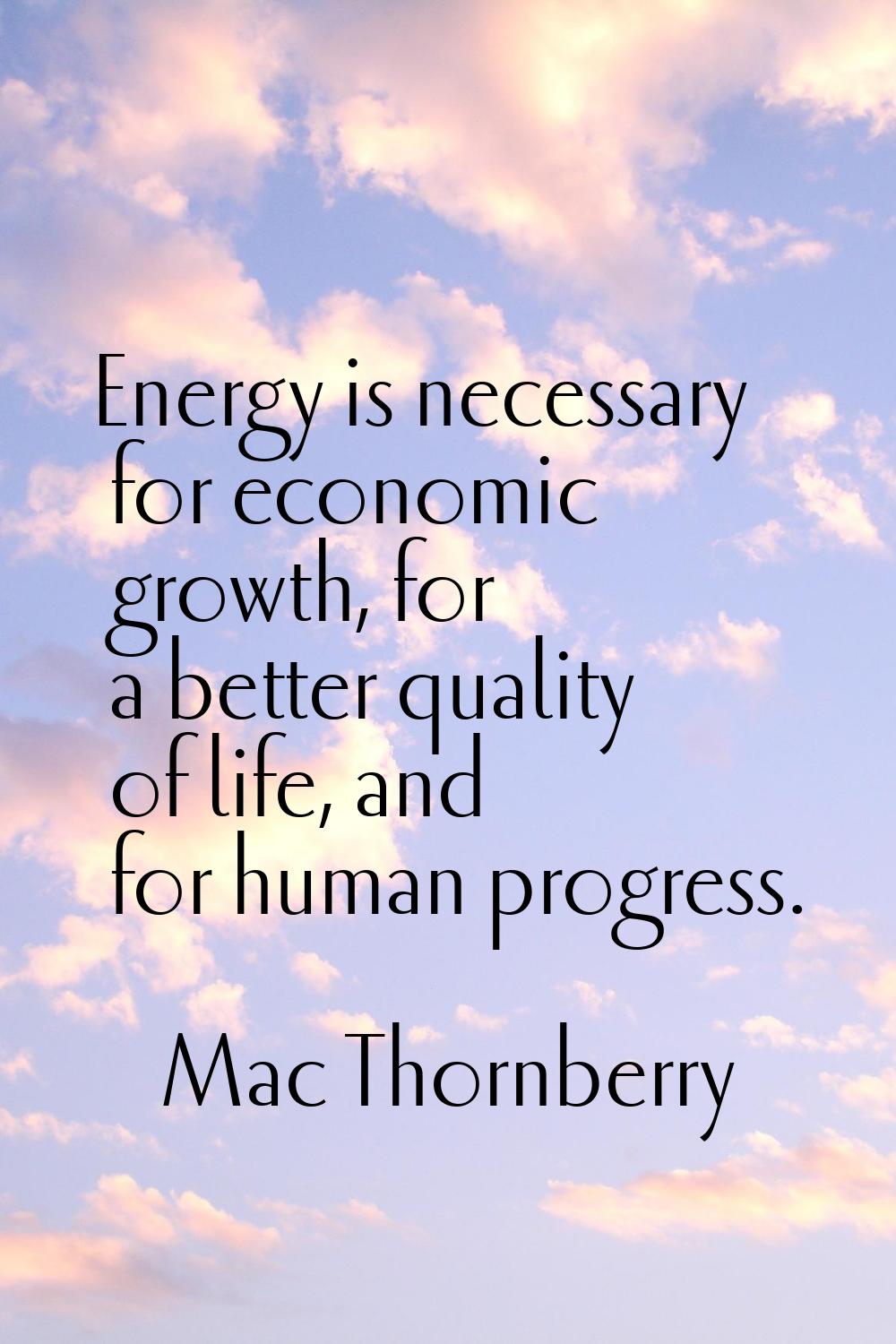 Energy is necessary for economic growth, for a better quality of life, and for human progress.