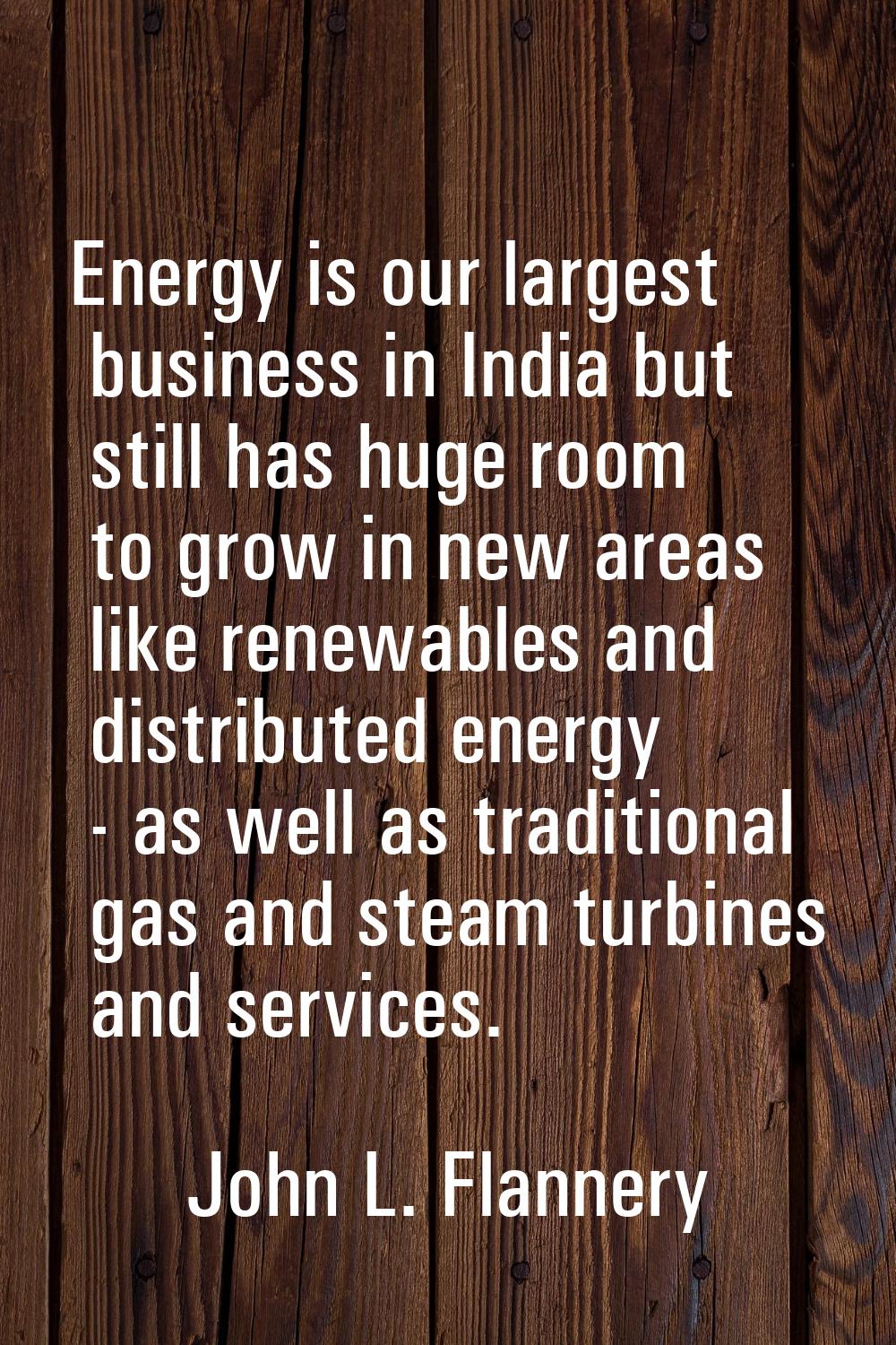 Energy is our largest business in India but still has huge room to grow in new areas like renewable
