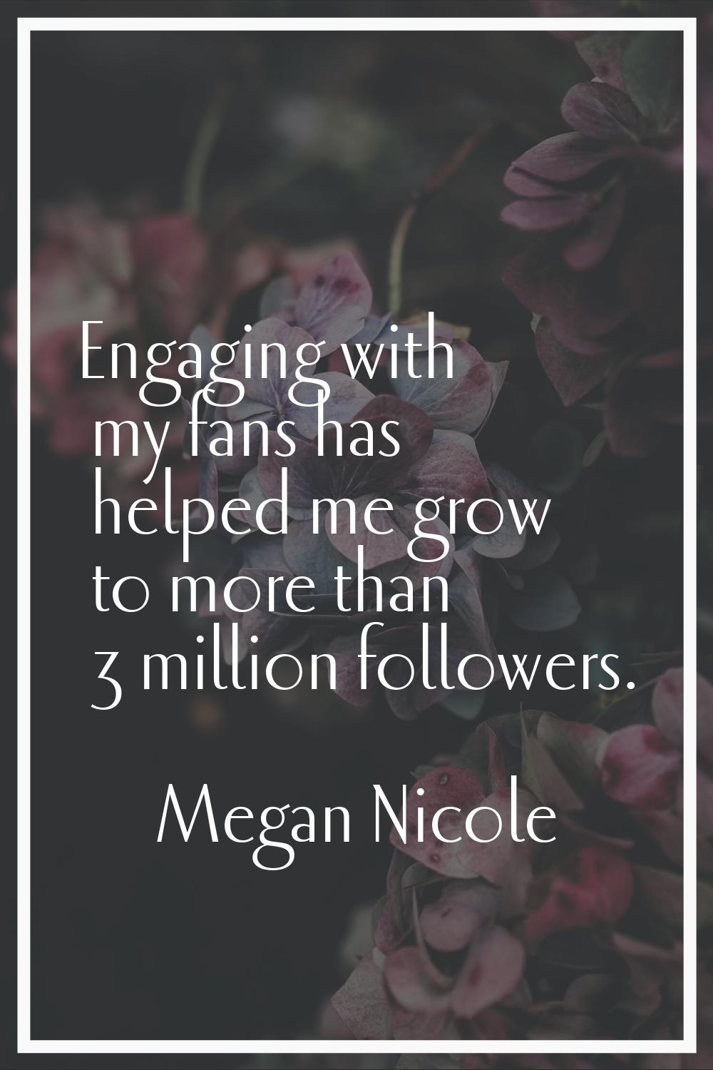 Engaging with my fans has helped me grow to more than 3 million followers.