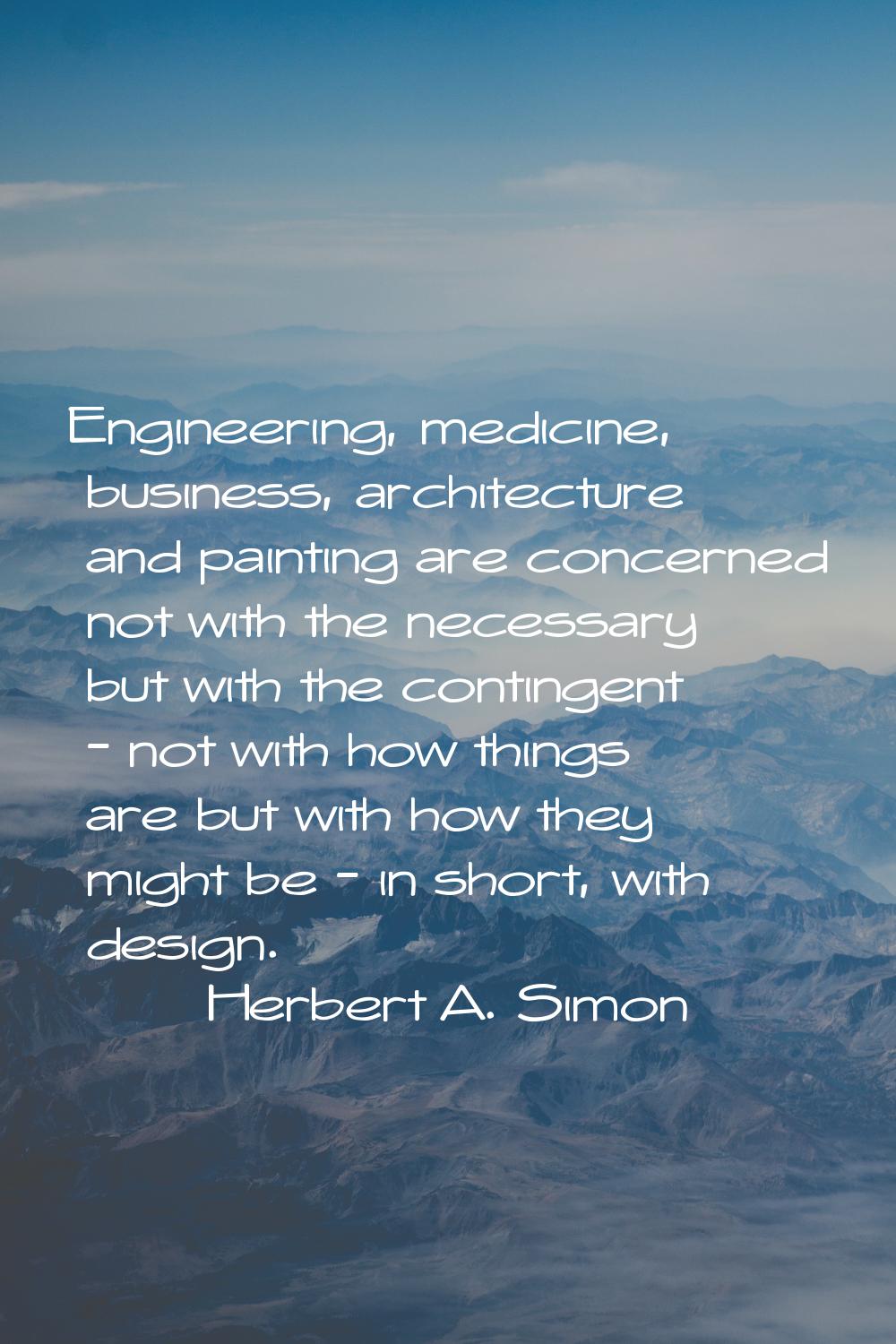 Engineering, medicine, business, architecture and painting are concerned not with the necessary but