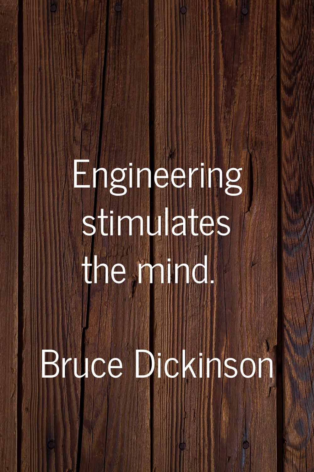Engineering stimulates the mind.
