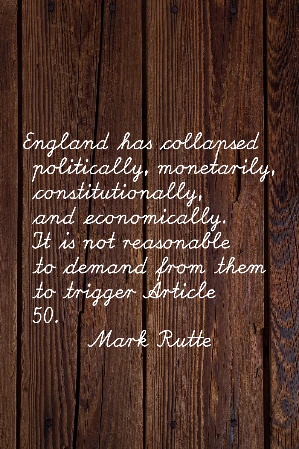 England has collapsed politically, monetarily, constitutionally, and economically. It is not reason