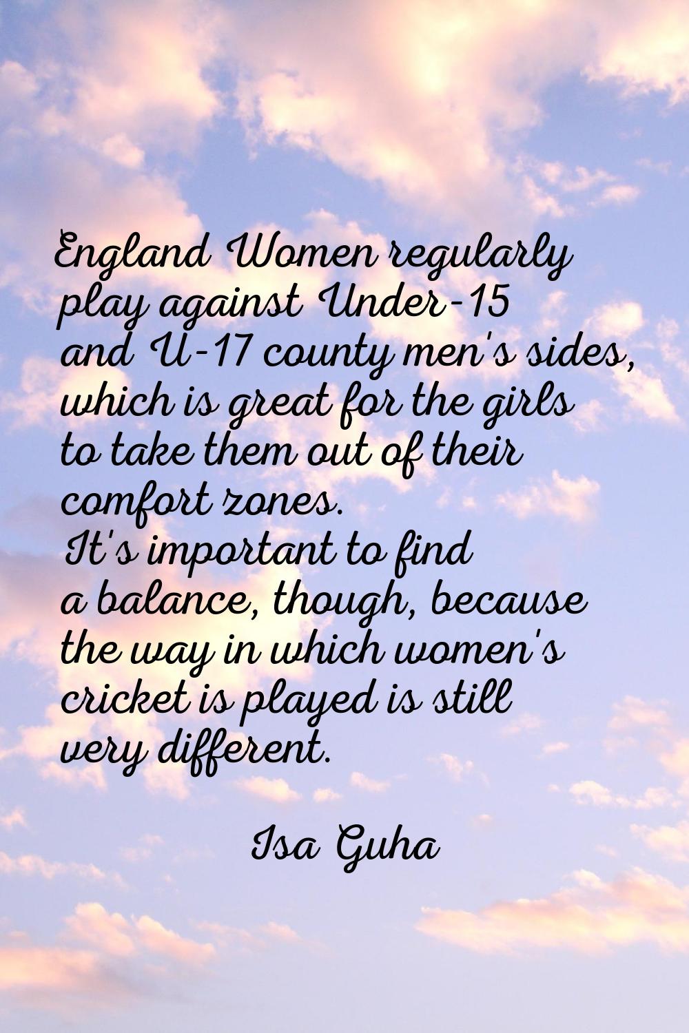 England Women regularly play against Under-15 and U-17 county men's sides, which is great for the g