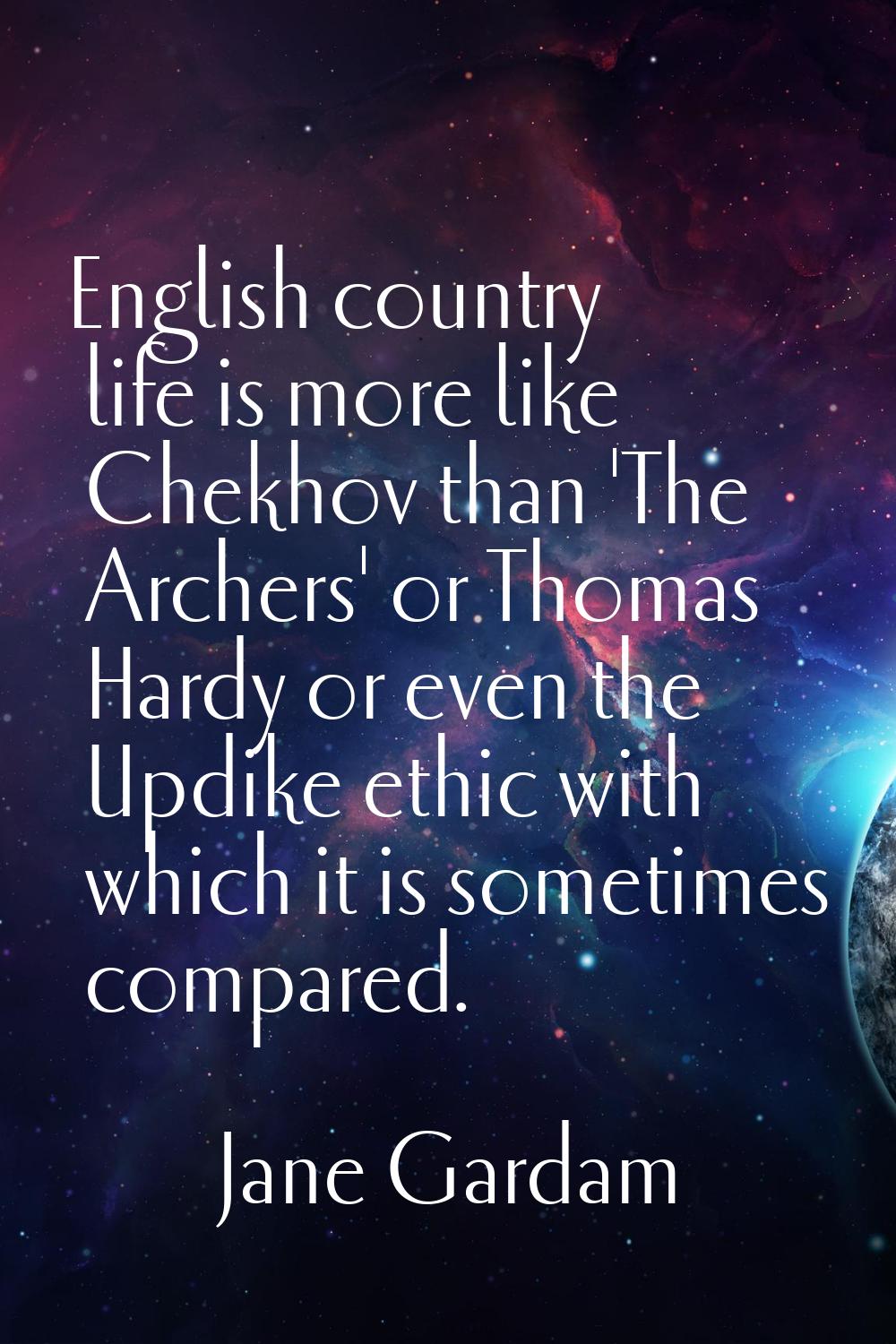 English country life is more like Chekhov than 'The Archers' or Thomas Hardy or even the Updike eth