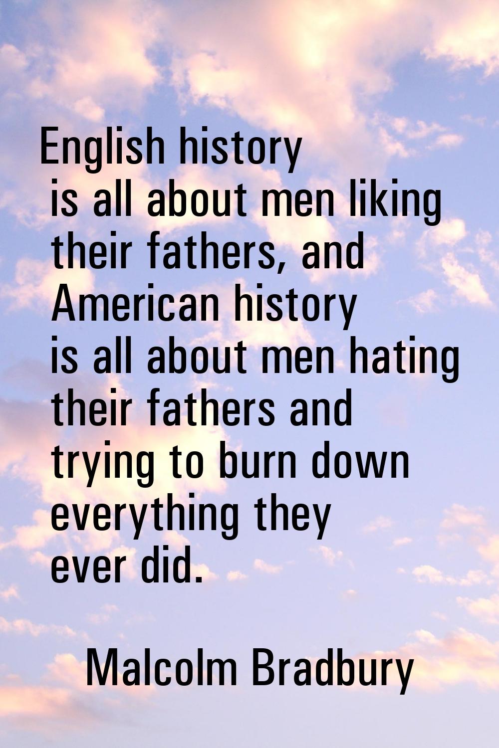 English history is all about men liking their fathers, and American history is all about men hating