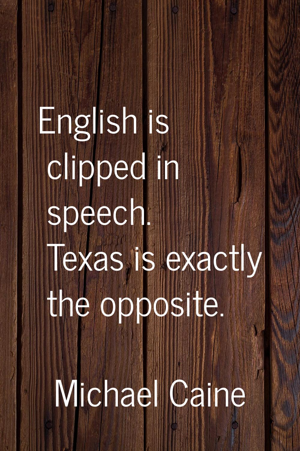 English is clipped in speech. Texas is exactly the opposite.