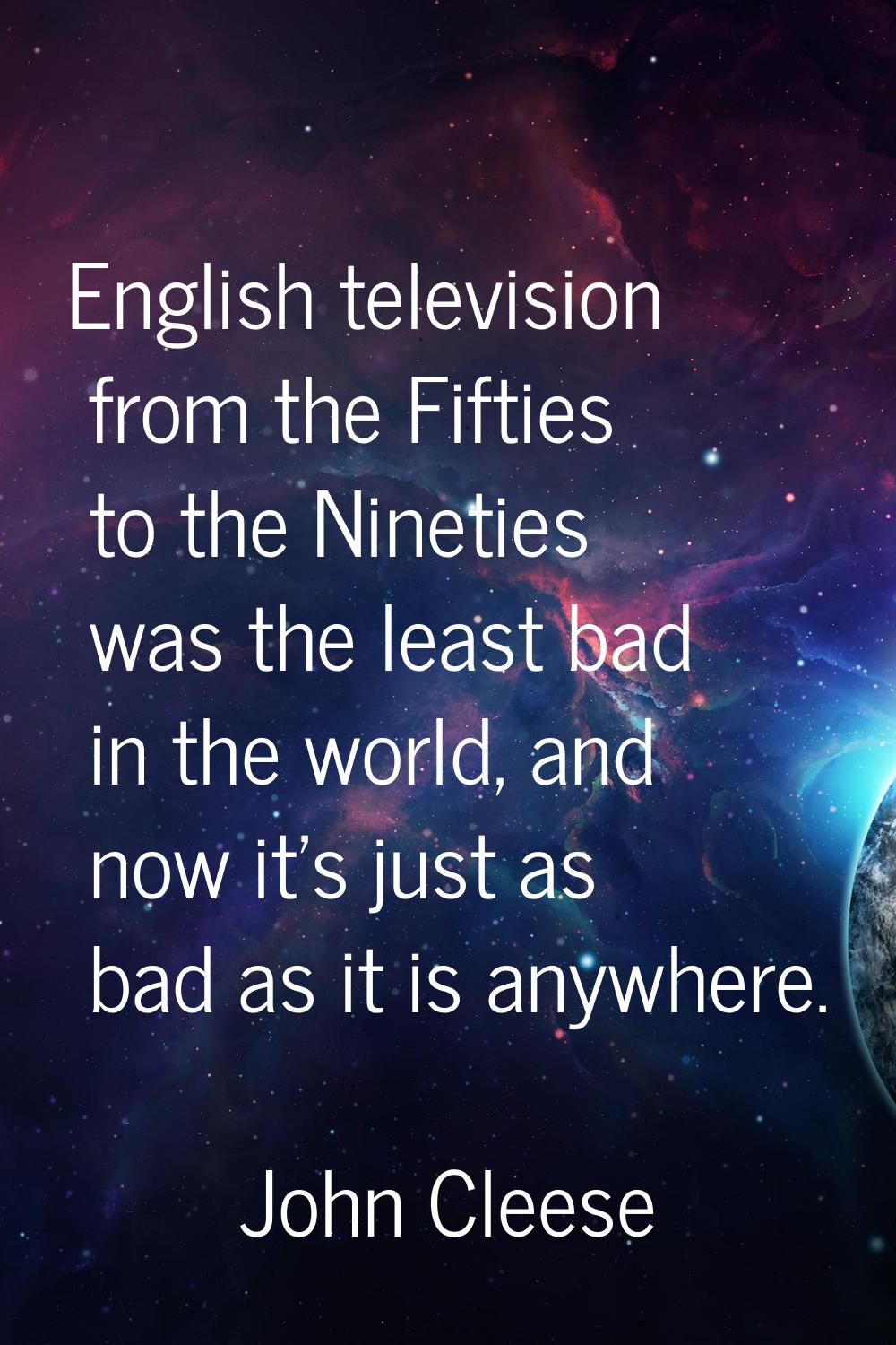 English television from the Fifties to the Nineties was the least bad in the world, and now it's ju