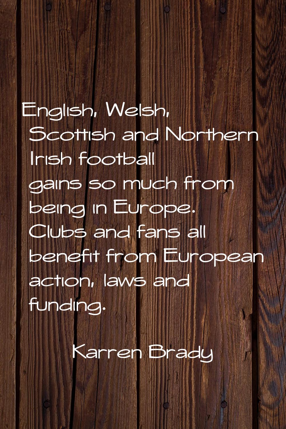 English, Welsh, Scottish and Northern Irish football gains so much from being in Europe. Clubs and 
