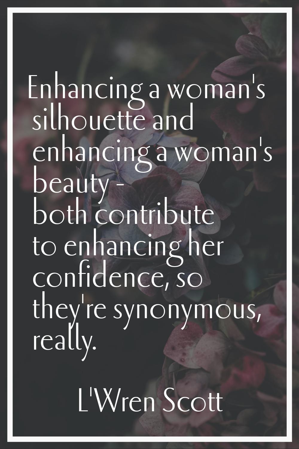 Enhancing a woman's silhouette and enhancing a woman's beauty - both contribute to enhancing her co