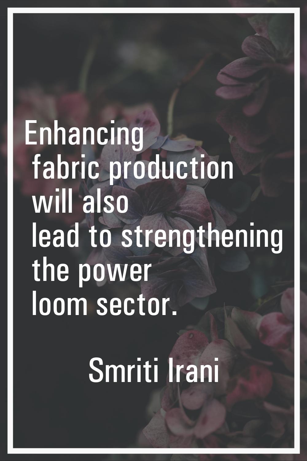 Enhancing fabric production will also lead to strengthening the power loom sector.