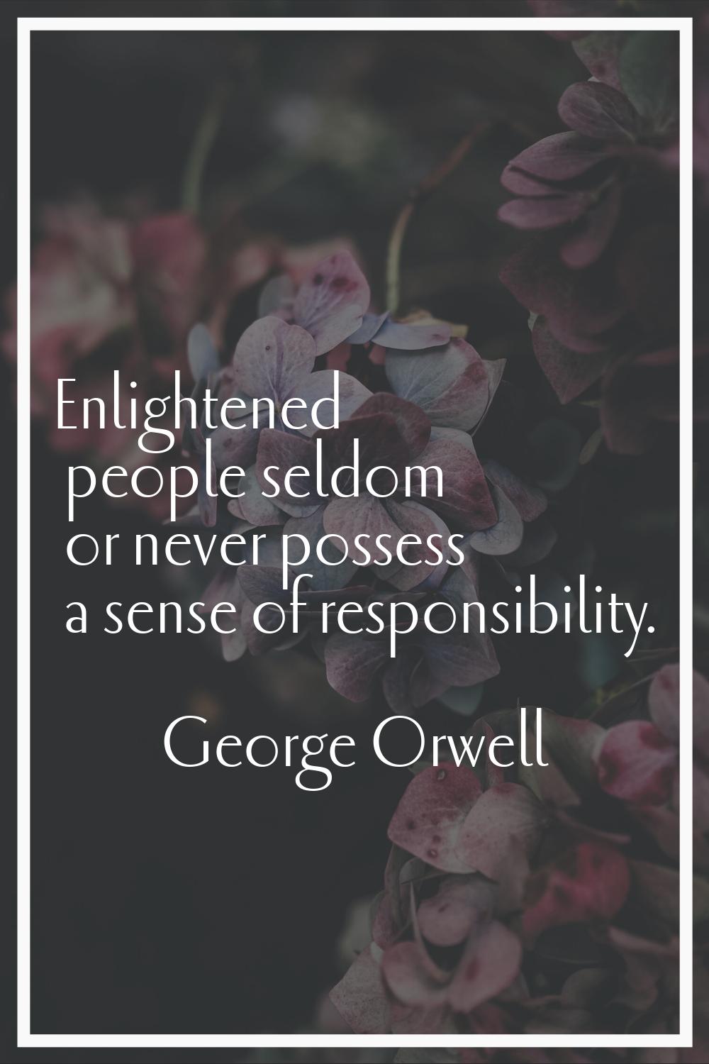 Enlightened people seldom or never possess a sense of responsibility.