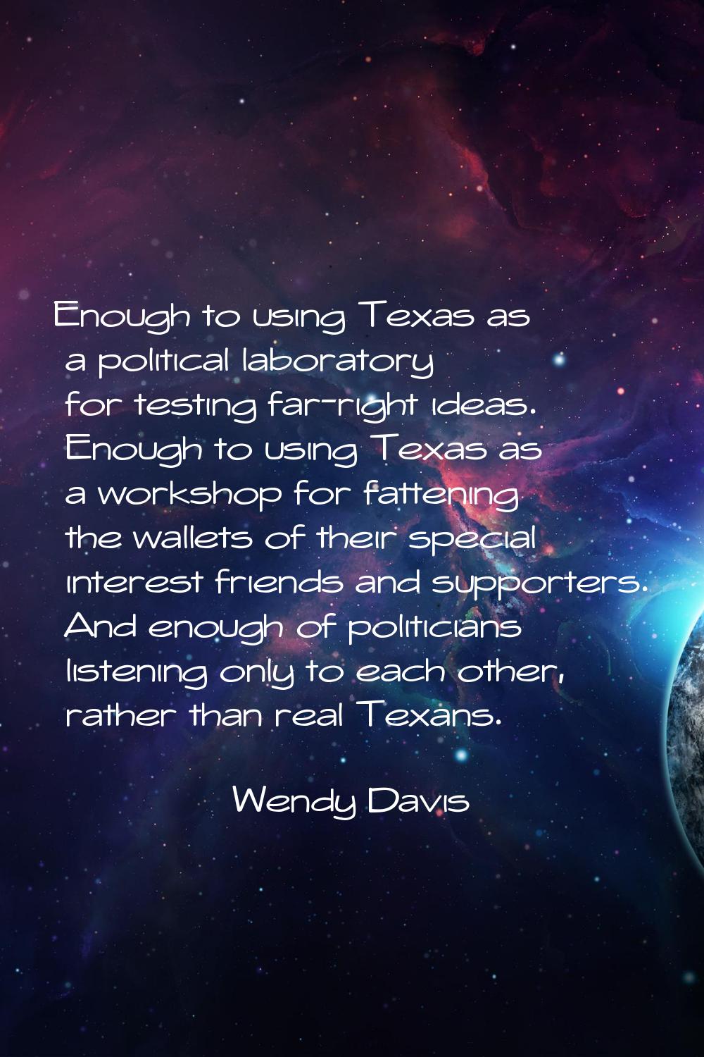 Enough to using Texas as a political laboratory for testing far-right ideas. Enough to using Texas 