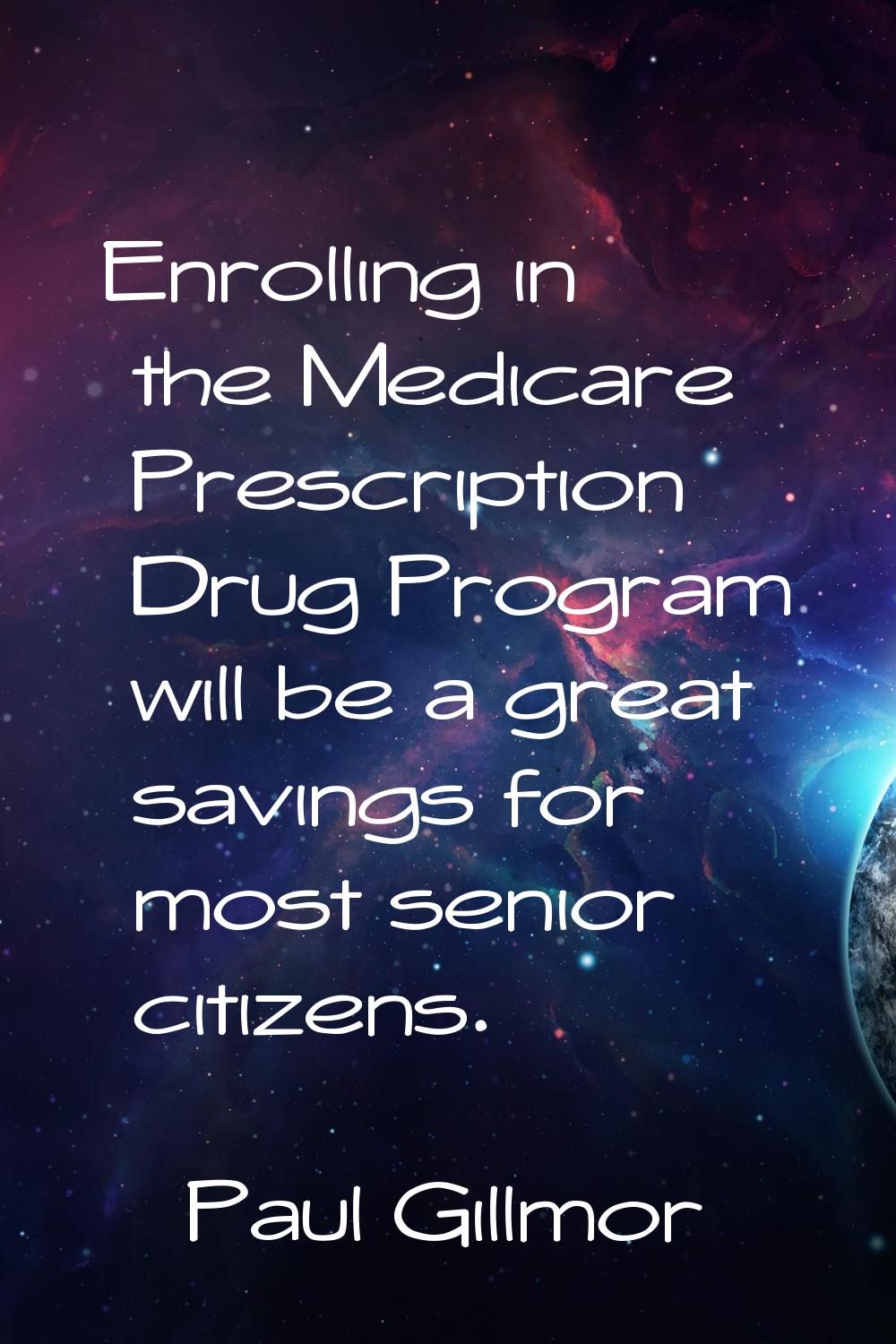 Enrolling in the Medicare Prescription Drug Program will be a great savings for most senior citizen