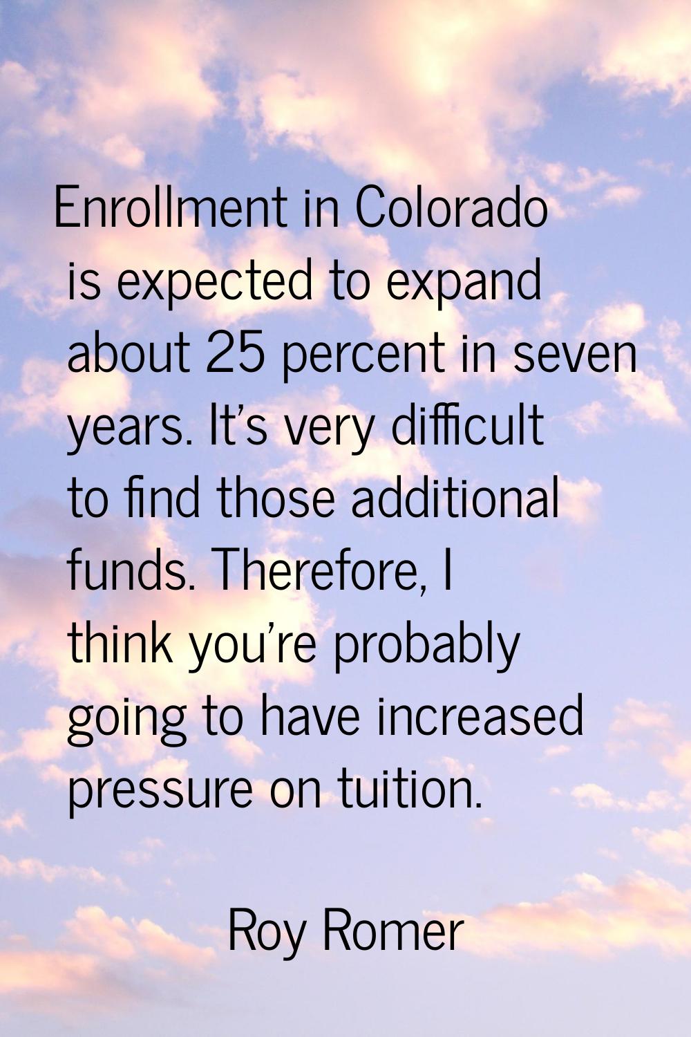 Enrollment in Colorado is expected to expand about 25 percent in seven years. It's very difficult t