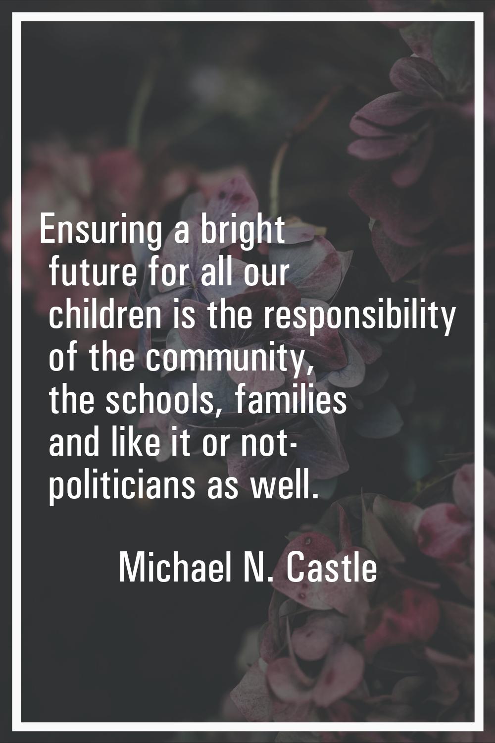 Ensuring a bright future for all our children is the responsibility of the community, the schools, 