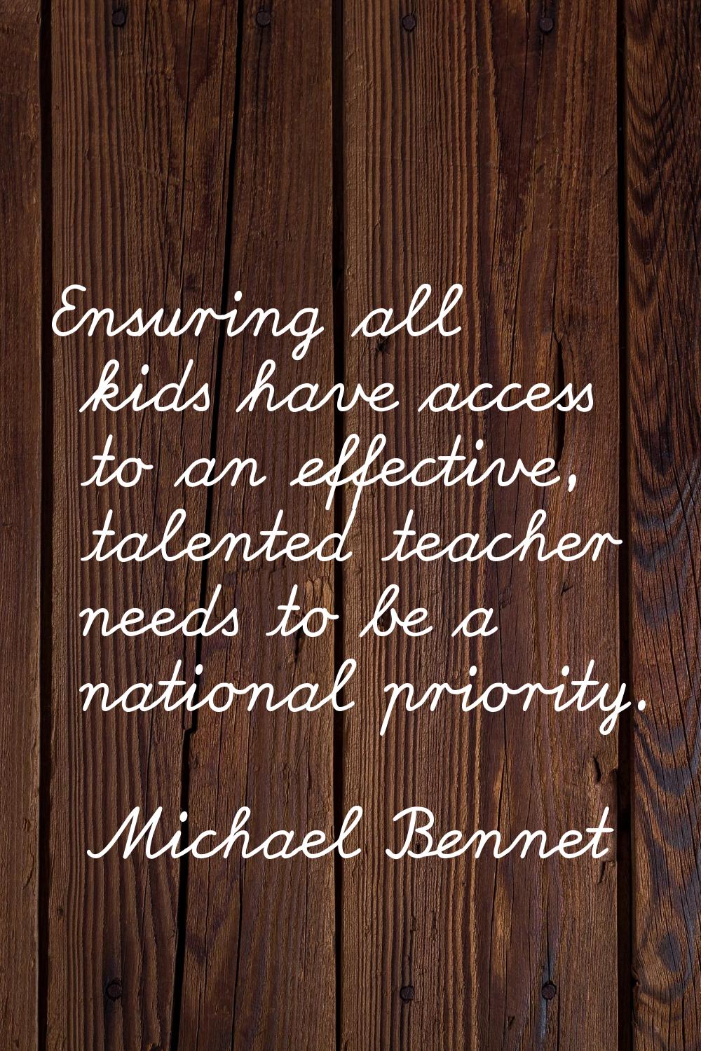Ensuring all kids have access to an effective, talented teacher needs to be a national priority.