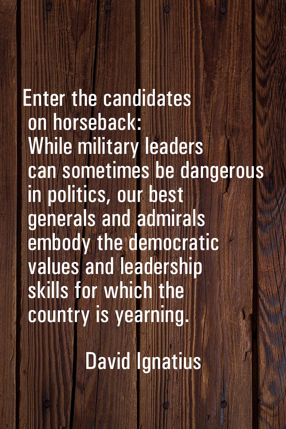 Enter the candidates on horseback: While military leaders can sometimes be dangerous in politics, o