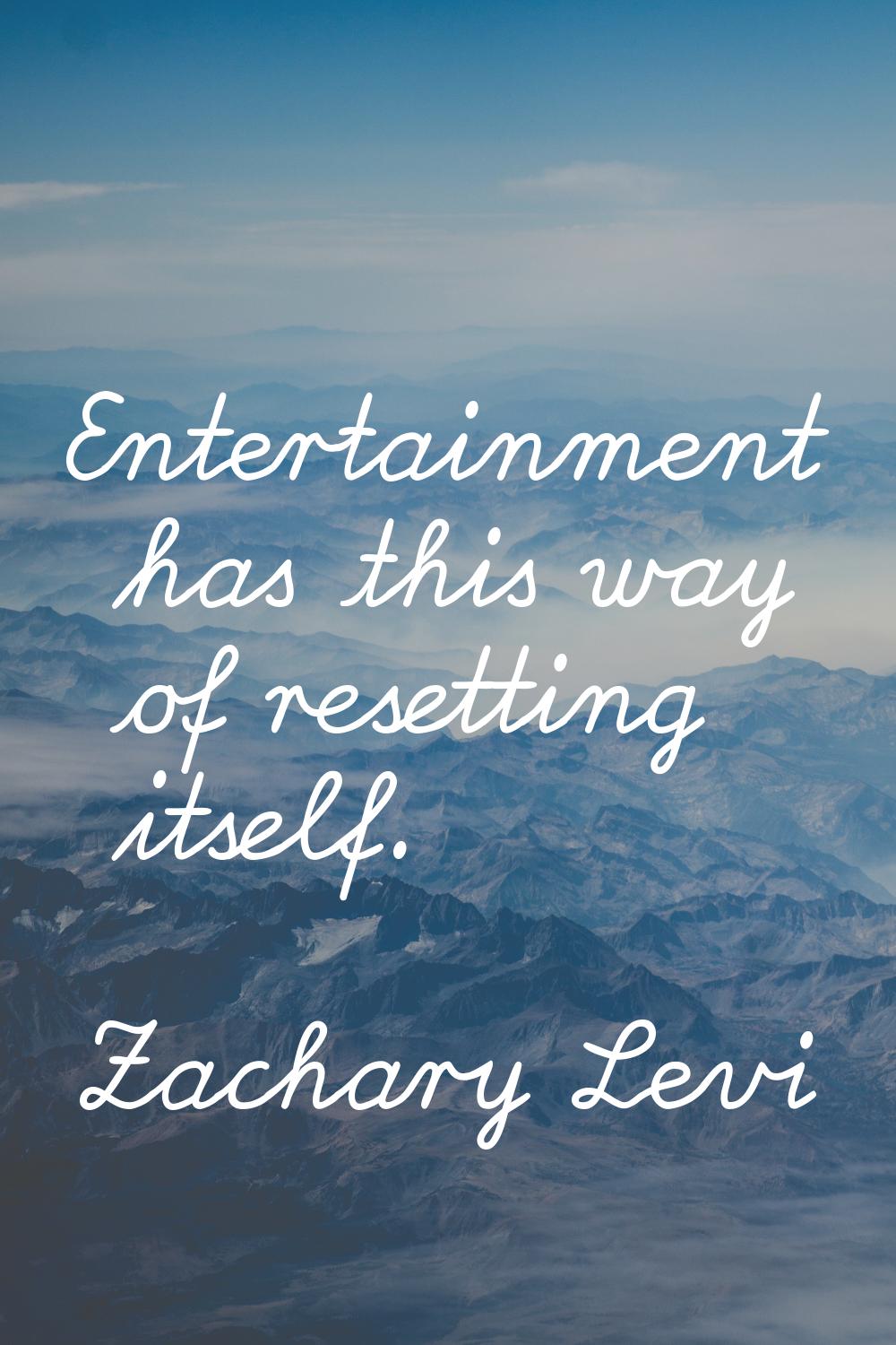 Entertainment has this way of resetting itself.
