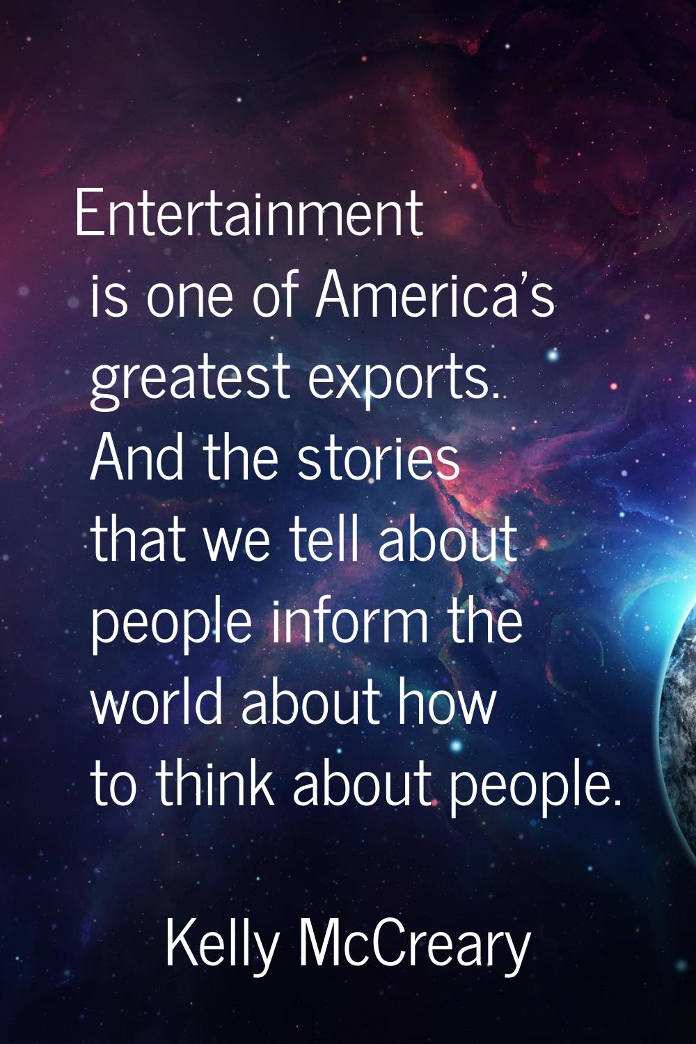 Entertainment is one of America's greatest exports. And the stories that we tell about people infor