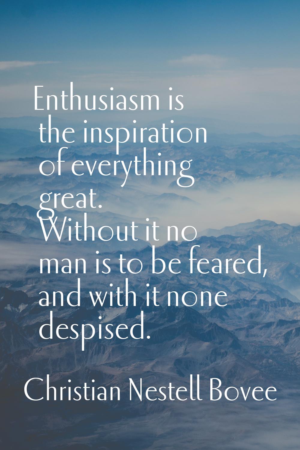 Enthusiasm is the inspiration of everything great. Without it no man is to be feared, and with it n