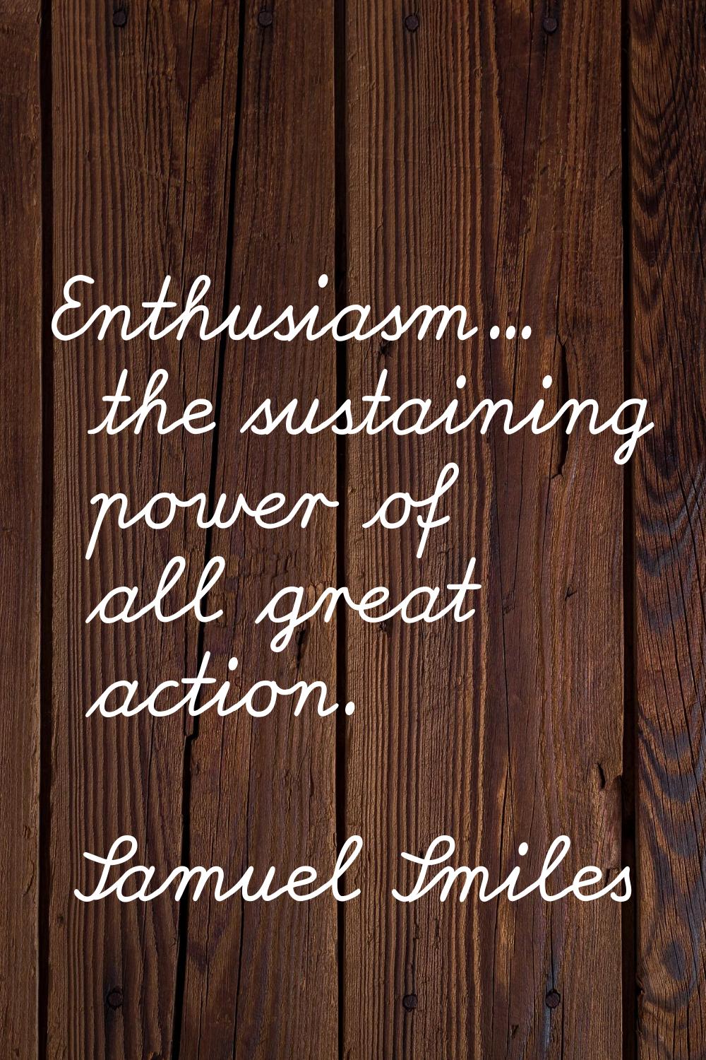 Enthusiasm... the sustaining power of all great action.