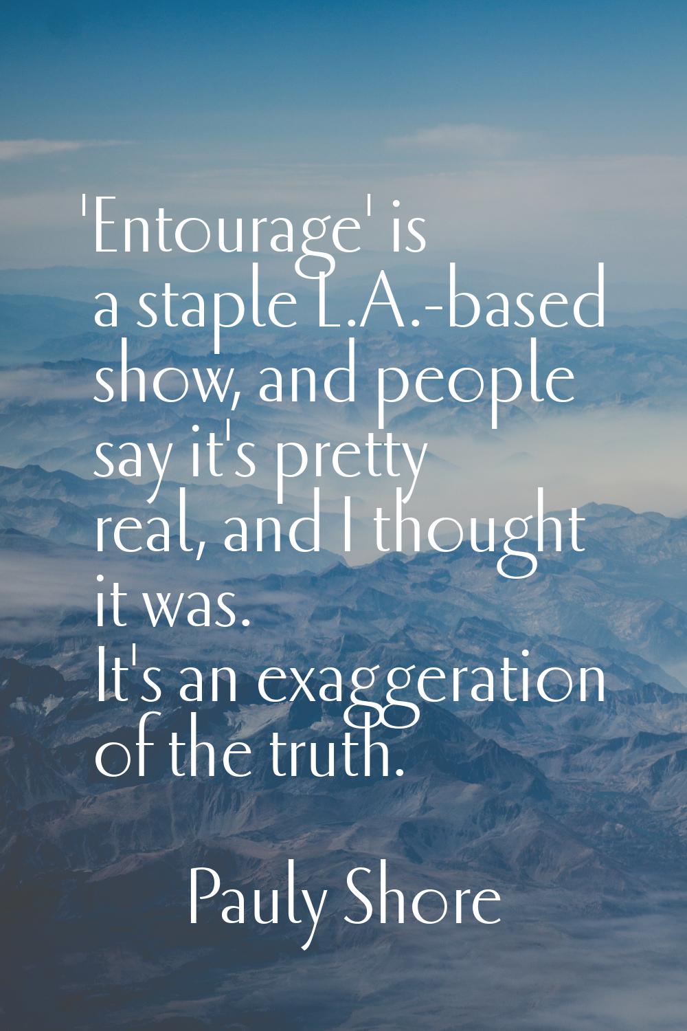 'Entourage' is a staple L.A.-based show, and people say it's pretty real, and I thought it was. It'