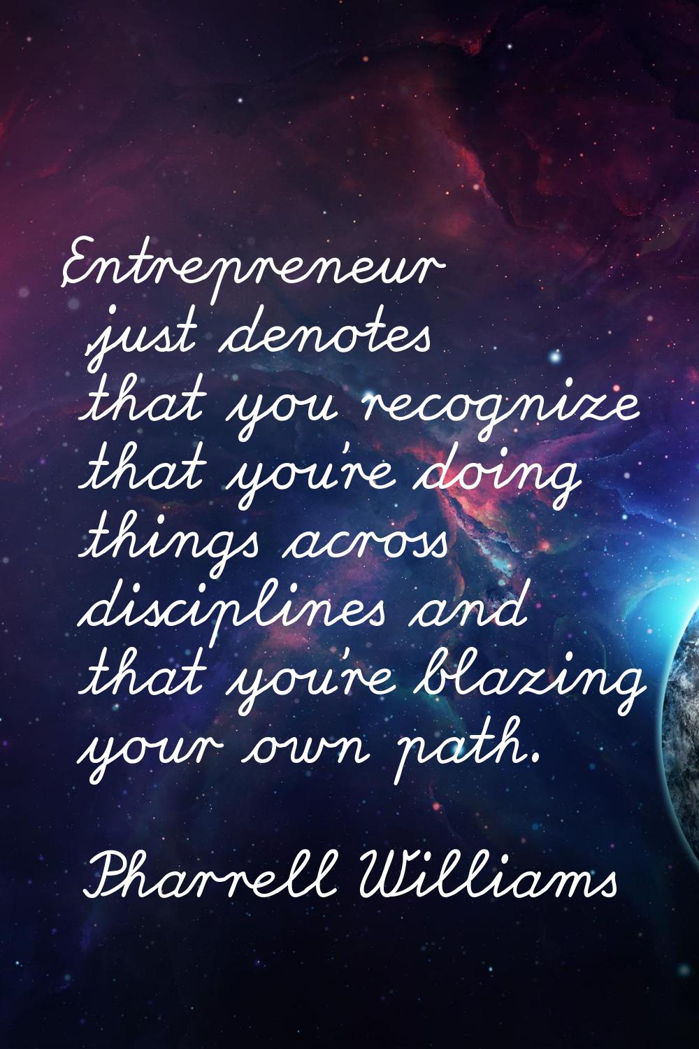 'Entrepreneur 'just denotes that you recognize that you're doing things across disciplines and that
