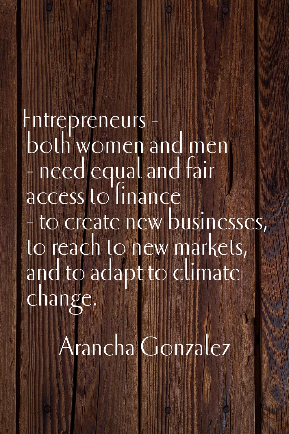 Entrepreneurs - both women and men - need equal and fair access to finance - to create new business