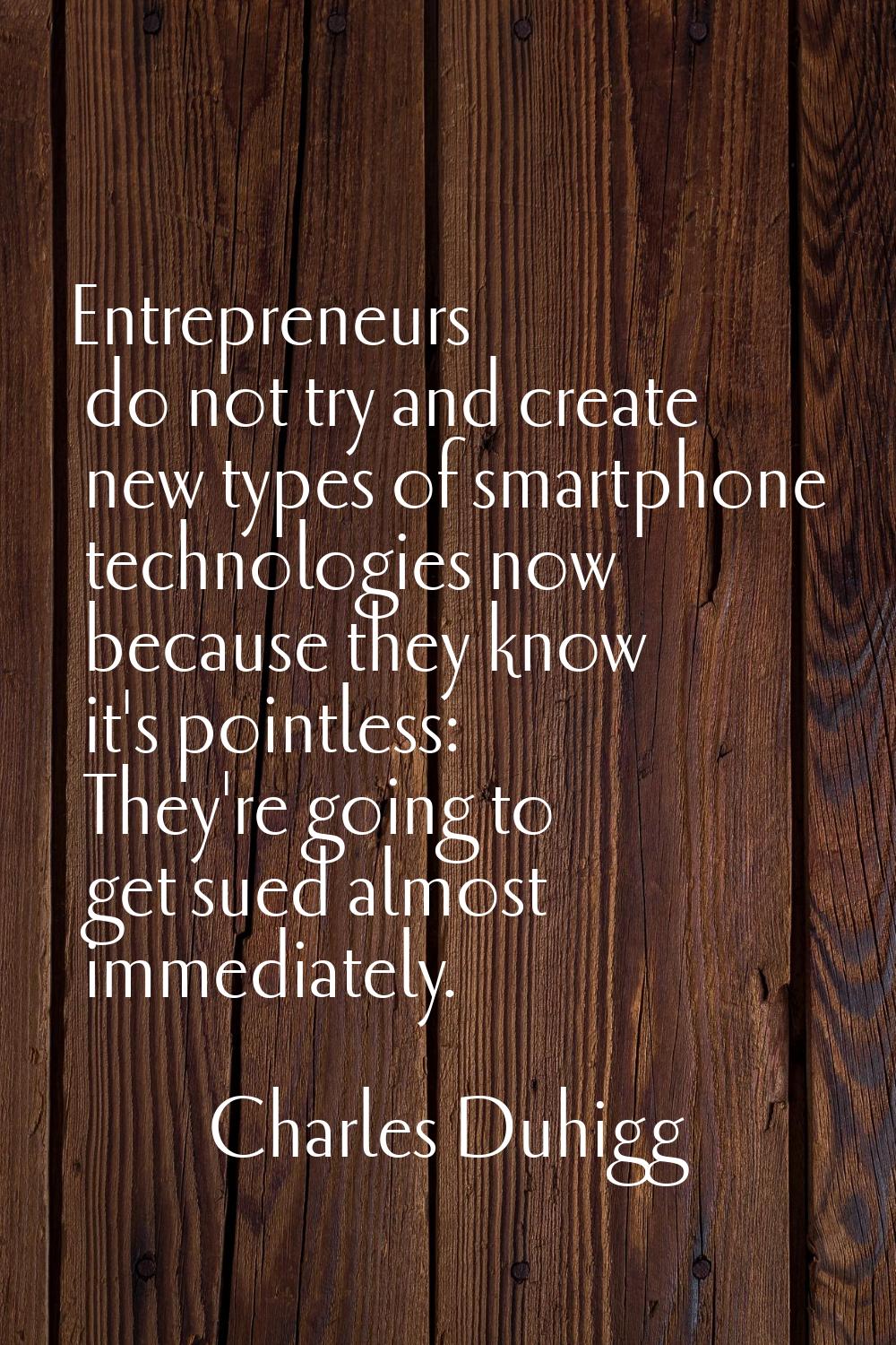 Entrepreneurs do not try and create new types of smartphone technologies now because they know it's