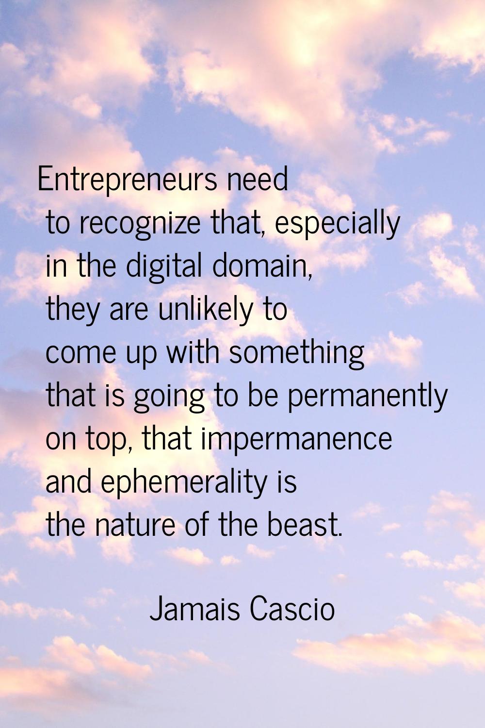 Entrepreneurs need to recognize that, especially in the digital domain, they are unlikely to come u