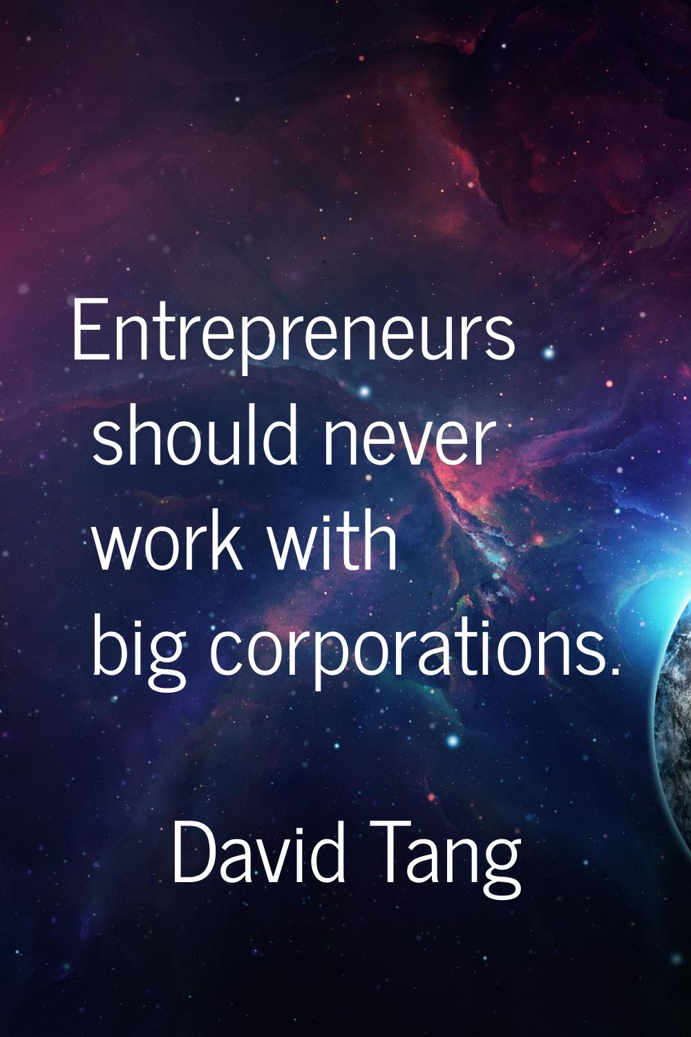 Entrepreneurs should never work with big corporations.