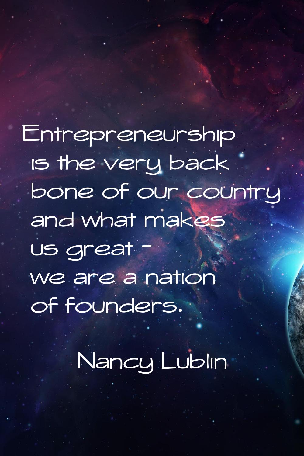 Entrepreneurship is the very back bone of our country and what makes us great - we are a nation of 
