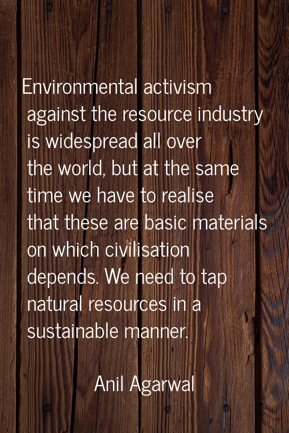 Environmental activism against the resource industry is widespread all over the world, but at the s