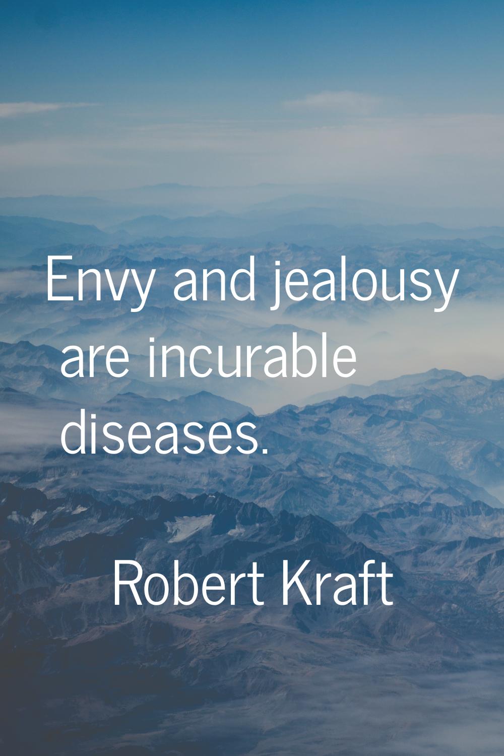 Envy and jealousy are incurable diseases.