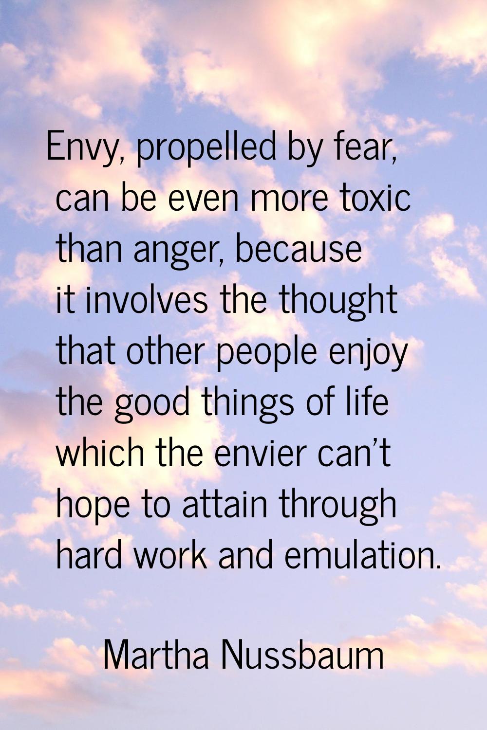 Envy, propelled by fear, can be even more toxic than anger, because it involves the thought that ot