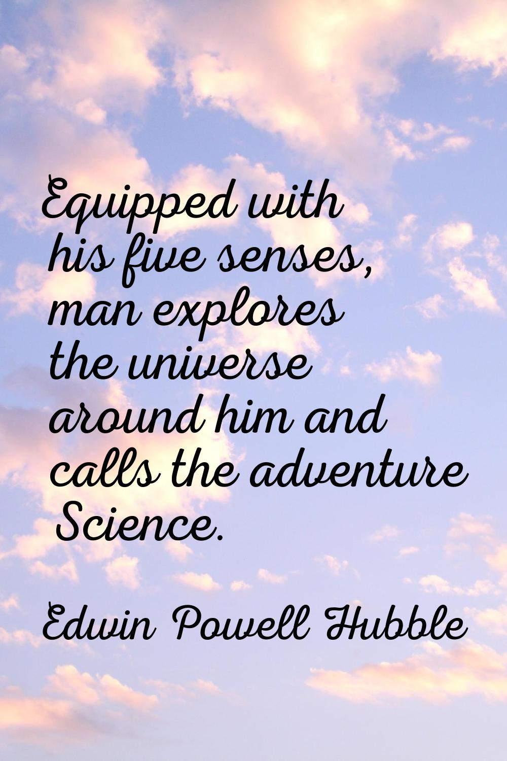 Equipped with his five senses, man explores the universe around him and calls the adventure Science