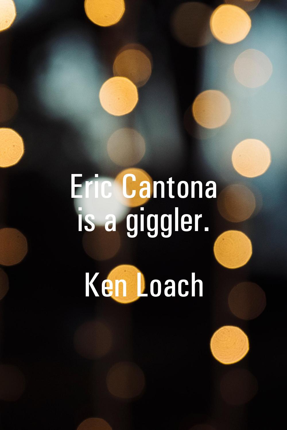 Eric Cantona is a giggler.