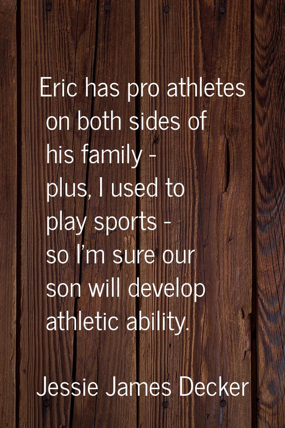Eric has pro athletes on both sides of his family - plus, I used to play sports - so I'm sure our s