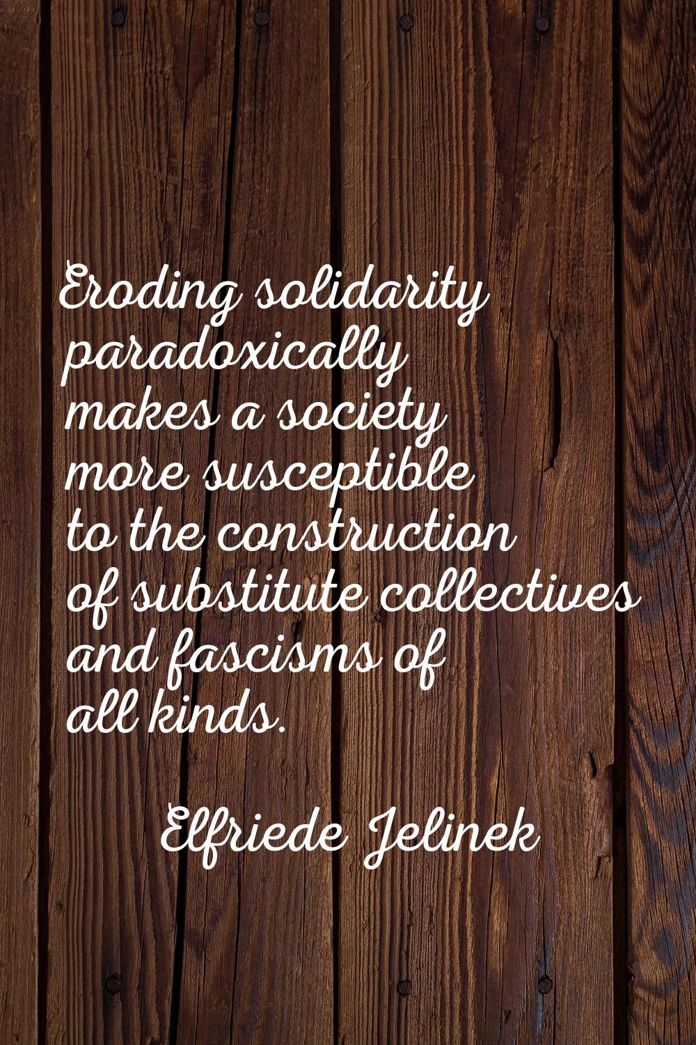 Eroding solidarity paradoxically makes a society more susceptible to the construction of substitute