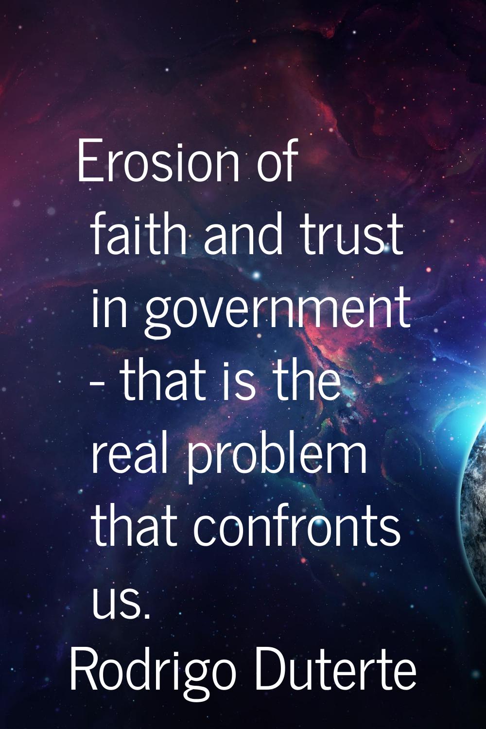 Erosion of faith and trust in government - that is the real problem that confronts us.