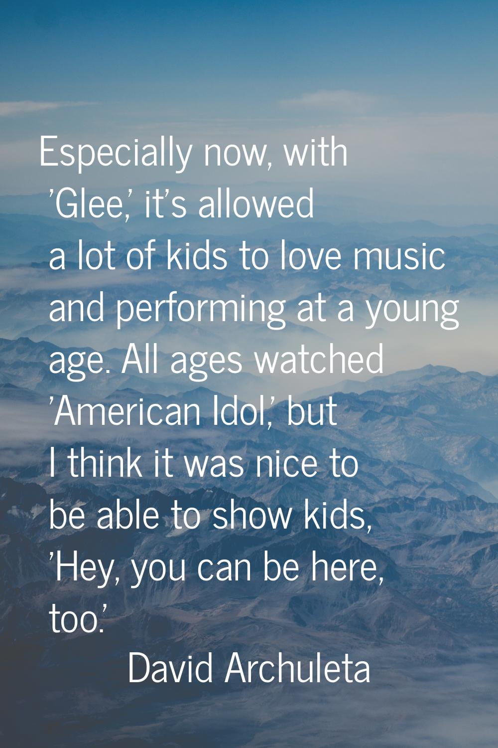 Especially now, with 'Glee,' it's allowed a lot of kids to love music and performing at a young age