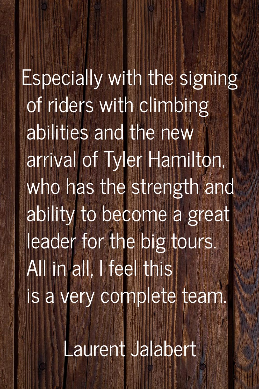 Especially with the signing of riders with climbing abilities and the new arrival of Tyler Hamilton