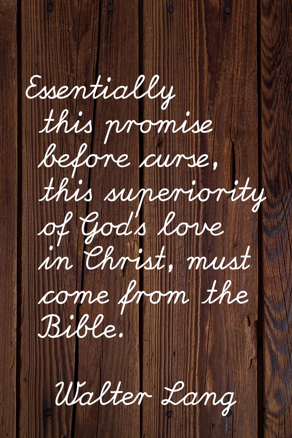 Essentially this promise before curse, this superiority of God's love in Christ, must come from the