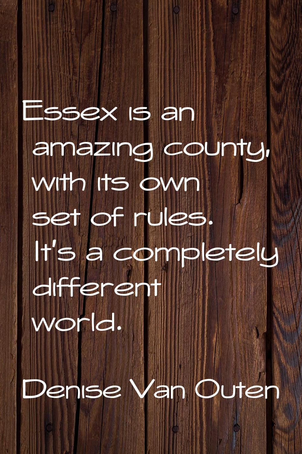 Essex is an amazing county, with its own set of rules. It's a completely different world.