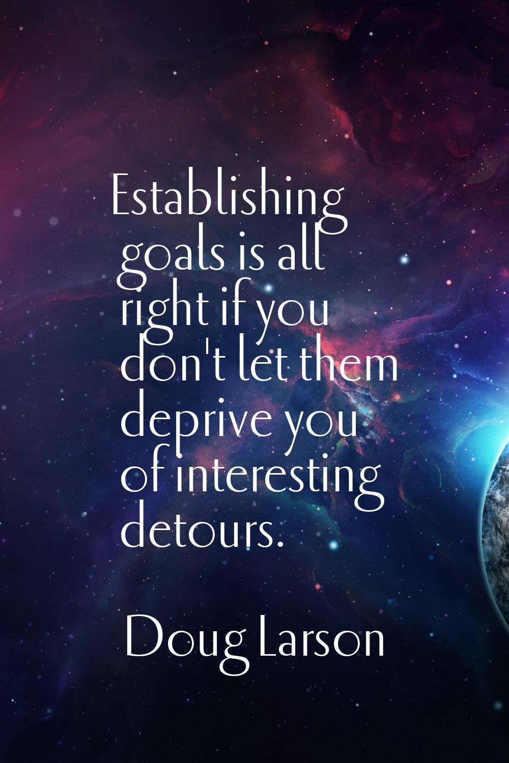 Establishing goals is all right if you don't let them deprive you of interesting detours.