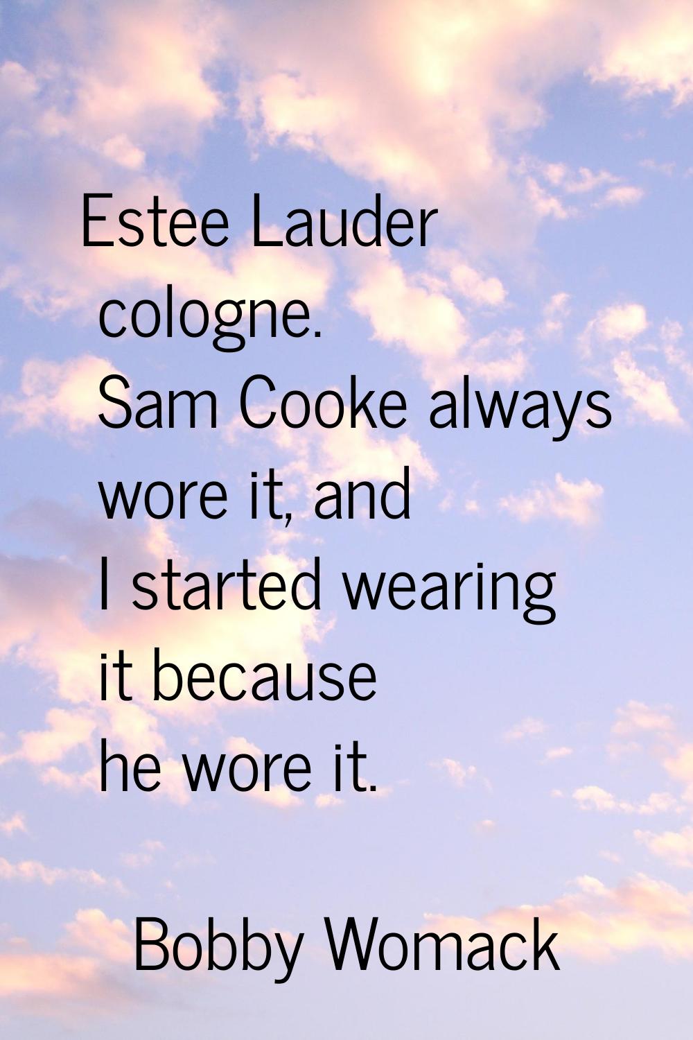 Estee Lauder cologne. Sam Cooke always wore it, and I started wearing it because he wore it.