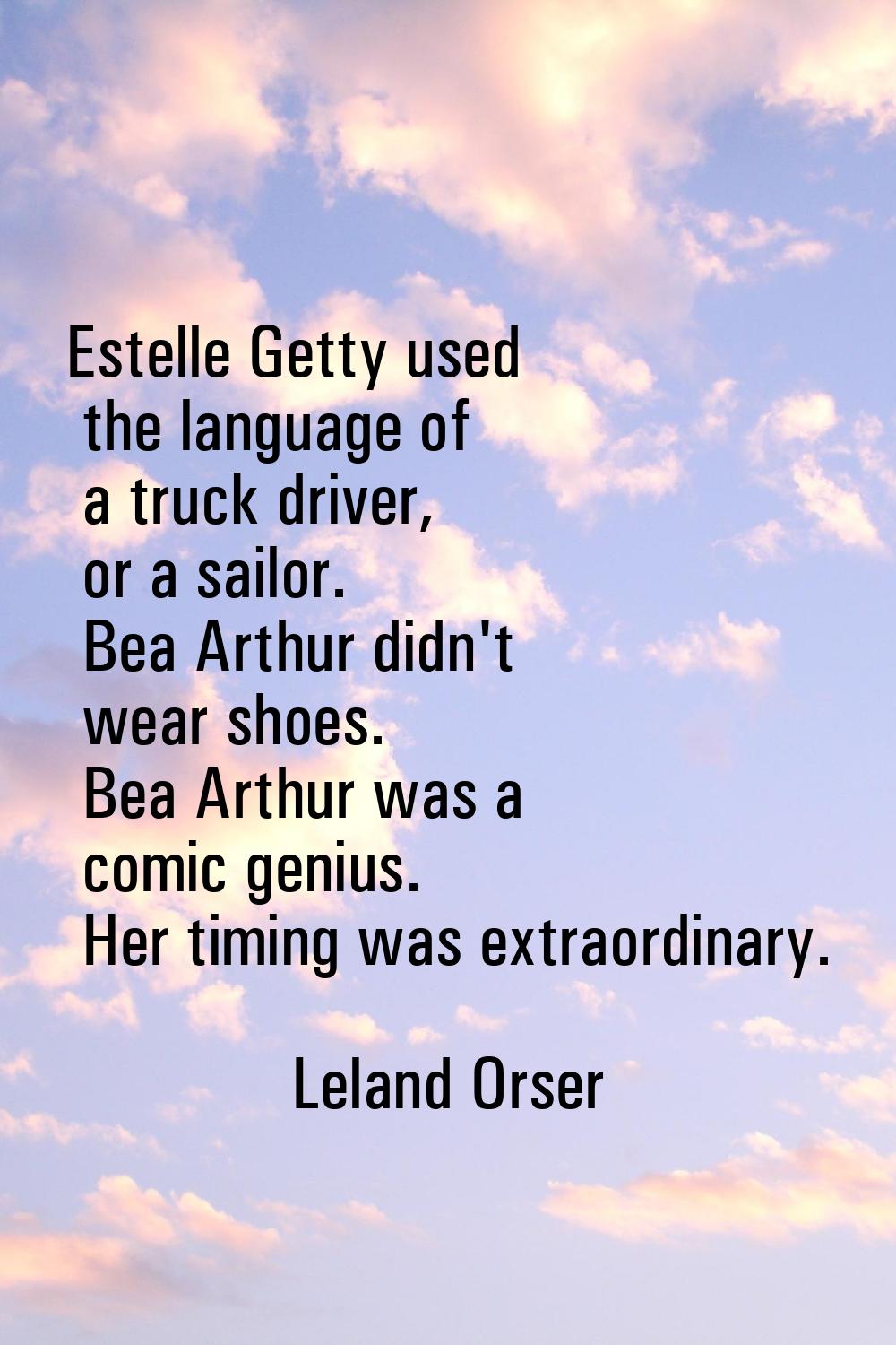 Estelle Getty used the language of a truck driver, or a sailor. Bea Arthur didn't wear shoes. Bea A