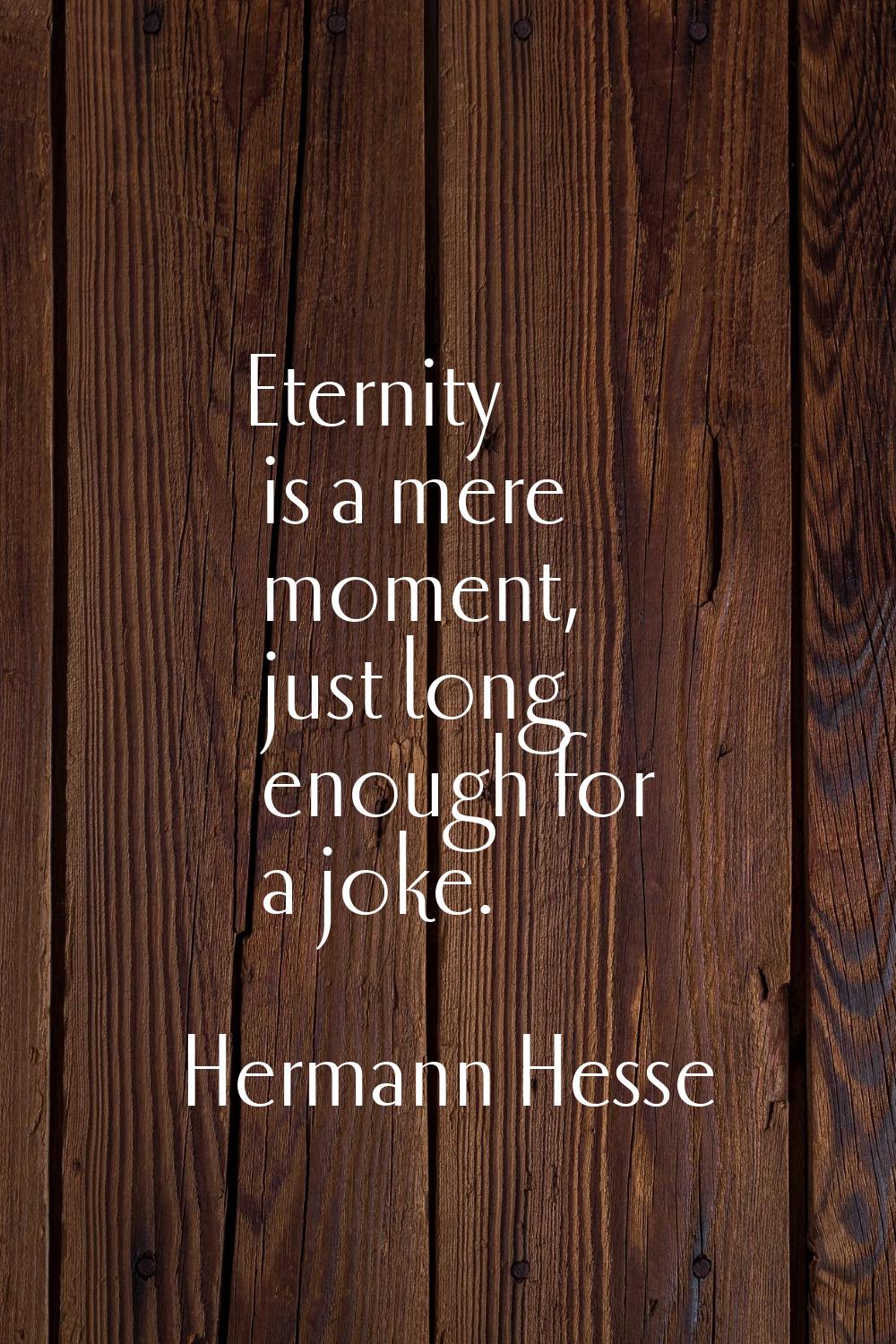 Eternity is a mere moment, just long enough for a joke.