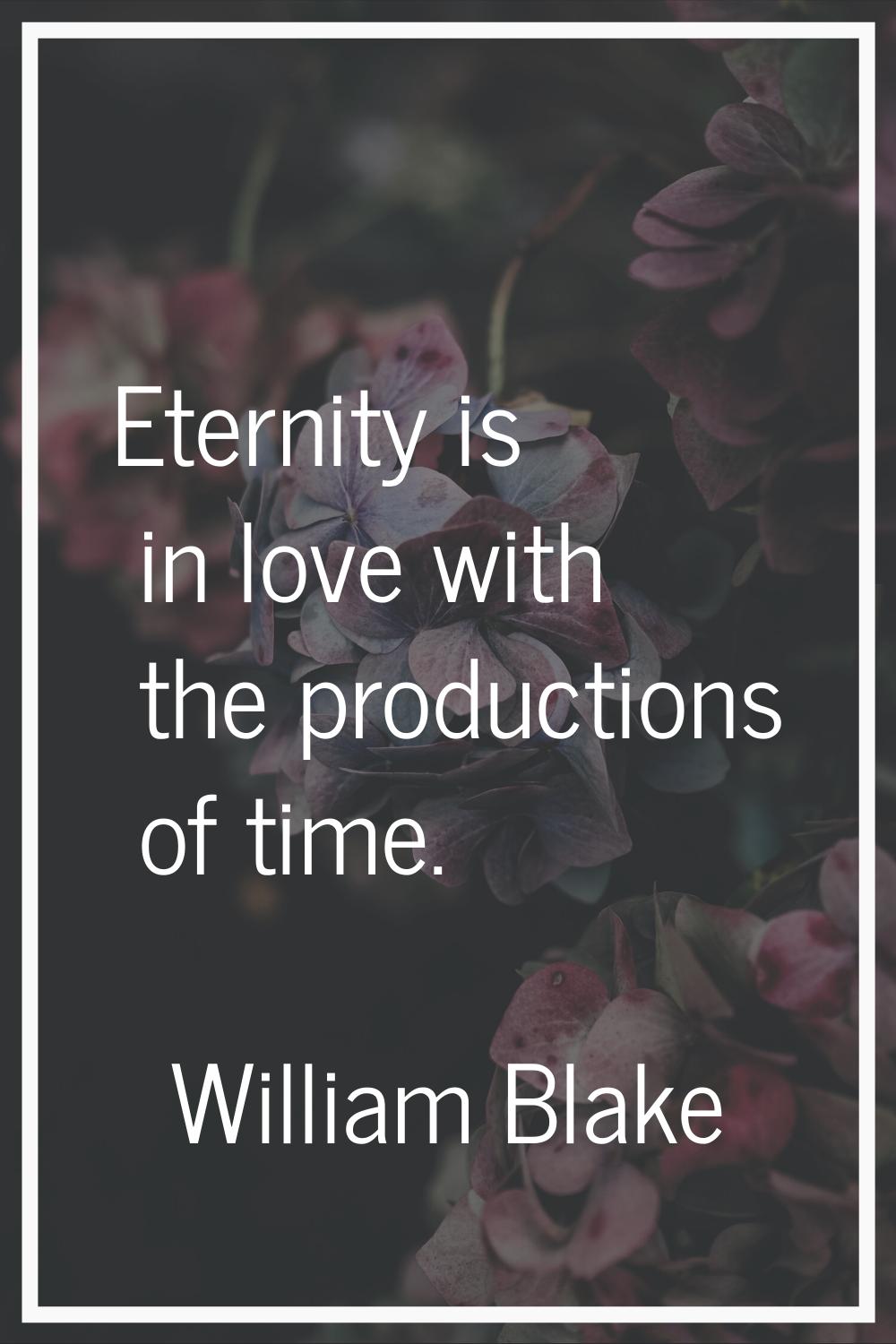 Eternity is in love with the productions of time.